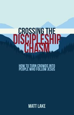 Crossing the Discipleship Chasm: How To Turn Crowds Into People Who Follow Jesus