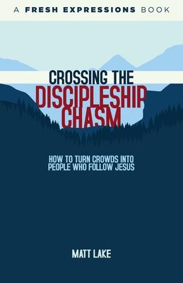 Crossing the Discipleship Chasm: How To Turn Crowds Into People Who Follow Jesus