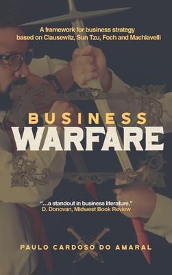 Business Warfare: A framework for business strategy based on Clausewitz, Sun Tzu, Foch and Machiavelli