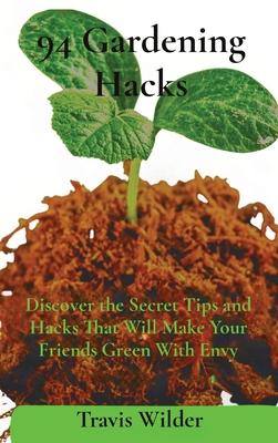 94 Gardening Hacks: Discover the Secret Tips and Hacks That Will Make Your Friends Green With Envy