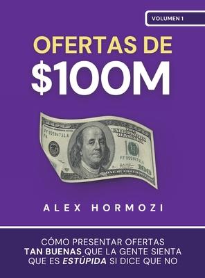 Ofertas de $100M: Cmo presentar ofertas tan buenas que la gente sienta que es estpida si dice que no