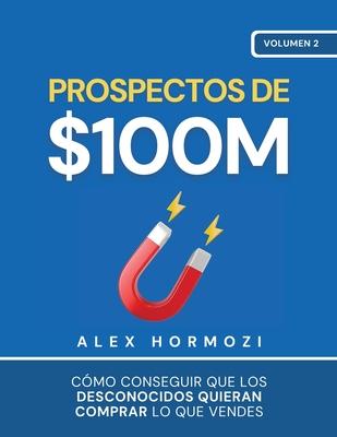 Prospectos de $100M: Cmo conseguir que los desconocidos quieran comprar lo que vendes