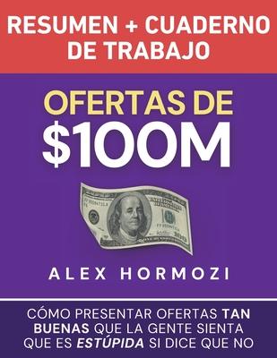 Ofertas de $100M Resumen y Cuaderno de trabajo: Cmo presentar ofertas tan buenas que la gente sienta que es estpida si dice que no