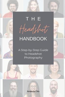 The Headshot Handbook: A Step-by-Step Guide to Headshot Photography