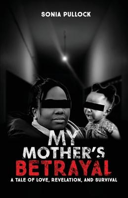 My Mother's Betrayal: A Tale of Love, Revelation, and Survival