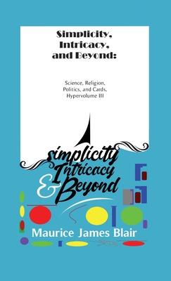 Simplicity, Intricacy, and Beyond: Science, Religion, Politics, and Cards, Hypervolume III