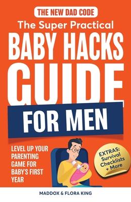 The New Dad Code: The Super Practical Baby Hacks Guide for Men