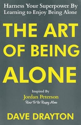 The Art of Being Alone: Harness Your Superpower By Learning to Enjoy Being Alone Inspired By Jordan Peterson