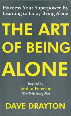 The Art of Being Alone: Harness Your Superpower By Learning to Enjoy Being Alone Inspired By Jordan Peterson