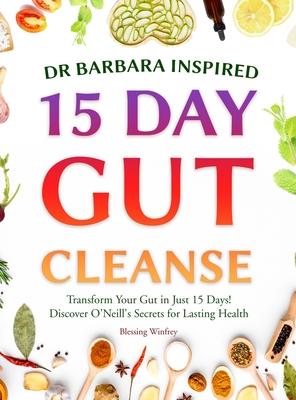 Dr Barbara Inspired 15 Day Gut Cleanse: Transform Your Gut in Just 15 Days! Discover O'Neill's Secrets for Lasting Health