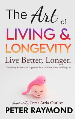 The Art of Living and Longevity: Live Better, Longer: Live Better