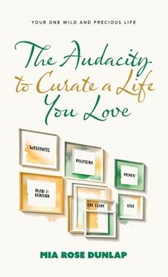 The Audacity to Curate a Life You Love: Your One Wild and Precious Life