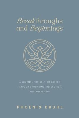 Breakthroughs and Beginnings: A Journal for Self-Discovery Through Grounding, Reflection, and Awakening