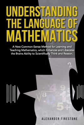 Understanding the Language of Mathematics: A New Common-Sense Method for Learning and Teaching Mathematics, which Enhances and Liberates the Brain's A Subscription