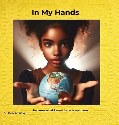 In My Hands: Because What I Want to Be is Up to Me