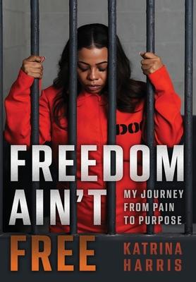 Freedom Ain't Free: My Journey From Pain To Purpose