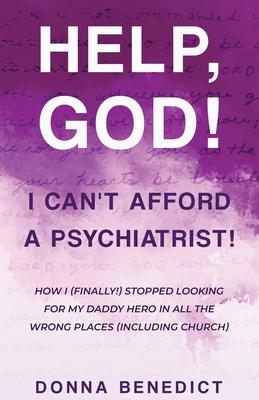 Help, God! I Can't Afford a Psychiatrist!: How I (Finally!) Stopped Looking for My Daddy Hero in All the Wrong Places (Including Church)