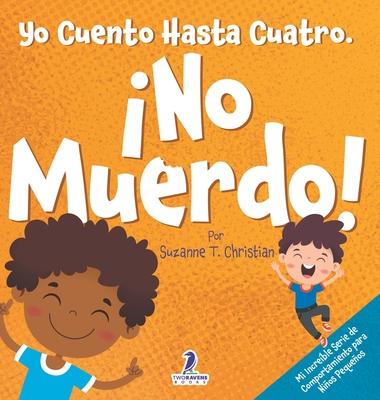 Yo Cuento Hasta Cuatro. No Muerdo!: Un Libro de Afirmaciones para Nios Pequeos Sobre No Morder (Edades 2-4)