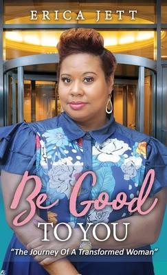 Be Good to You: "The Journey Of A Transformed Woman"