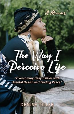 The Way I Perceive Life: "Overcoming Daily Battles with Mental Health and Finding Peace"