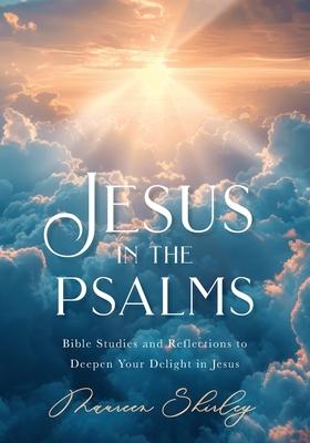 Jesus in the Psalms: Bible Studies and Reflections to Deepen Your Delight in Jesus