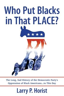 Who Put Blacks in That PLACE?: The Long, Sad History of the Democratic Party's Oppression of Black Americans...to This Day