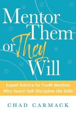 Mentor Them or They Will: Expert Advice for Youth Mentors Who Teach Self-Discipline Life Skills