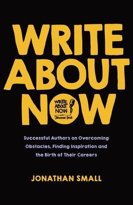 Write About Now: Successful Authors on Overcoming Obstacles, Finding Inspiration and the Birth of Their Careers