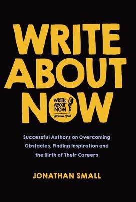 Write About Now: Successful Authors on Overcoming Obstacles, Finding Inspiration and the Birth of Their Careers