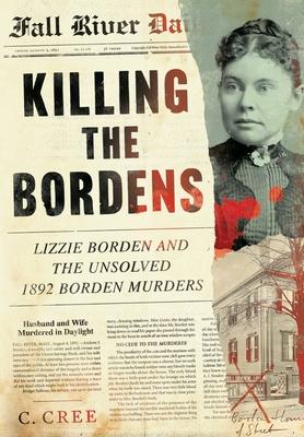 Killing the Bordens: Lizzie Borden and the Unsolved 1892 Borden Murders