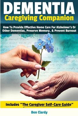 Dementia Caregiving Companion: How To Provide Effective Home Care For Alzheimer's Or Other Dementias, Preserve Memory, & Prevent Burnout - Includes T