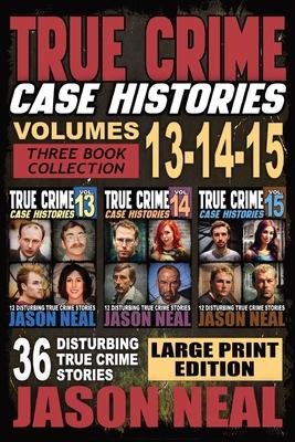 True Crime Case Histories - (Books 13, 14, & 15) LARGE PRINT EDITION: 12 Disturbing True Crime Stories of Murder and Mayhem