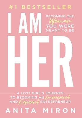 I Am Her: A Lost Girl's Journey to Becoming an Empowered and Resilient Entrepreneur