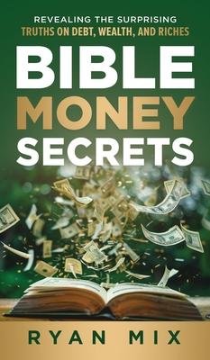 Bible Money Secrets: Revealing the Surprising Truths on Debt, Wealth, and Riches