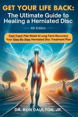 Get Your Life Back: The Ultimate Guide to Healing a Herniated Disc: The Ultimate Guide to Healing a Herniated Disc