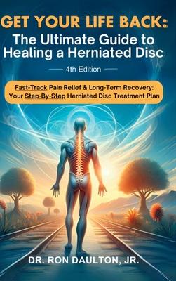 Get Your Life Back: The Ultimate Guide to Healing a Herniated Disc