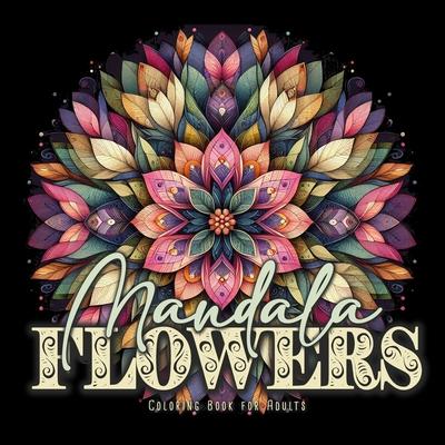 Mandala Flowers Coloring Book for Adults: Mandalas Coloring Book for Adults - 3D Flower Mandala Coloring Book Grayscale