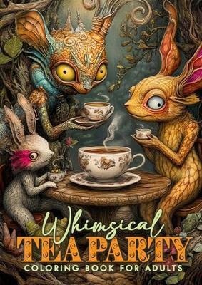 Whimsical Tea Party Coloring Book for Adults: Whimsical Coloring Book Grayscale Cute Creatures Coloring Book Wonderland Magical Beings Coloring Book