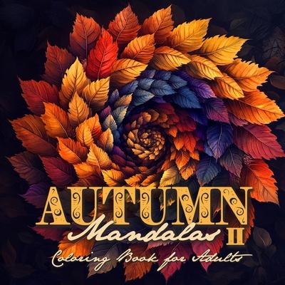 Autumn Mandalas Coloring Book for Adults 2: Mandalas Coloring Book for Adults 3D Mandalas Autumn Leaves Coloring Book Fall