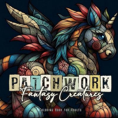 Patchwork Fantasy Creatures Coloring Book for Adults: Stuffed Animals Coloring Book for Adults Magical Creatures Coloring Book Patchwork Patterns Colo