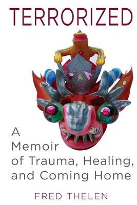 Terrorized: A Memoir of Trauma, Healing, and Coming Home