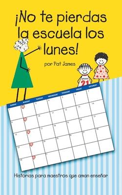 No te pierdas la escuela los lunes!: Historias para maestros que aman ensear