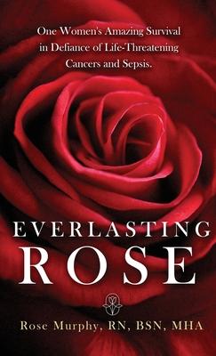 Everlasting Rose: One Woman's Amazing Survival Despite Three Life-Threating Cancers and Other "Minor Inconveniences"