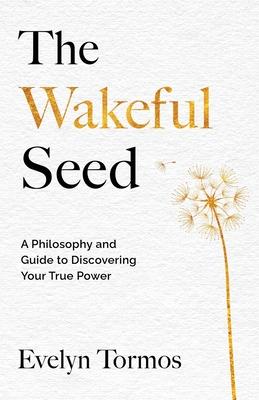The Wakeful Seed: A Philosophy and Guide to Discovering Your True Power