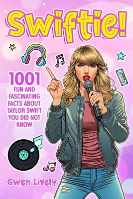 Swiftie!: 1001 Fun and Fascinating Facts About Taylor Swift You Did Not Know