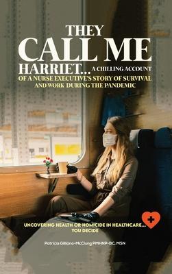 They Call Me Harriet: A Chilling Account of A Nurse Executives Story Of Survival and Work During The Pandemic