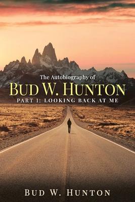 The Autobiography of Bud W. Hunton: Part 1: Looking Back At Me