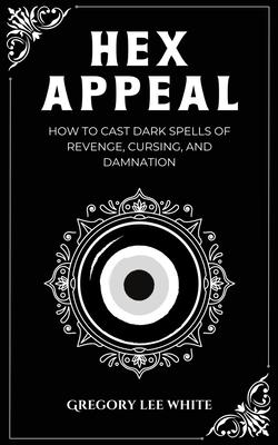 Hex Appeal: How to Cast Dark Spells of Revenge, Cursing, and Damnation