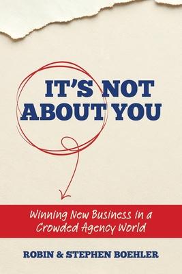 It's Not About You: Winning New Business In A Crowded Agency World Subscription