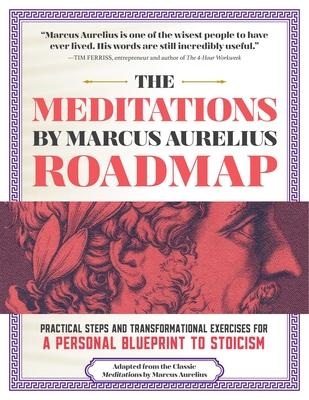 The Meditations by Marcus Aurelius Roadmap: Practical Steps and Transformational Exercises for a Personal Blueprint to Stoicism Subscription